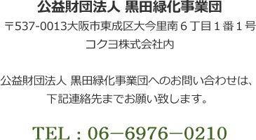 公益財団法人 黒田緑化事業団　〒537-0013 大阪市東成区大今里南6丁目1番1号コクヨ株式会社内　TEL：06-6976-0210